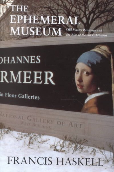 The ephemeral museum : old master paintings and the rise of the art exhibition / Francis Haskell.