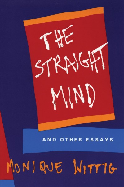 The straight mind and other essays / Monique Wittig ; foreword by Louise Turcotte.