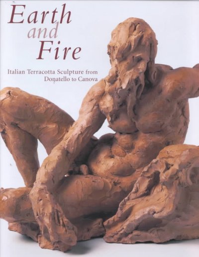 Earth and fire : Italian terracotta sculpture from Donatello to Canova / edited by Bruce Boucher ; with the collaboration of Peta Motture ... [et al.].