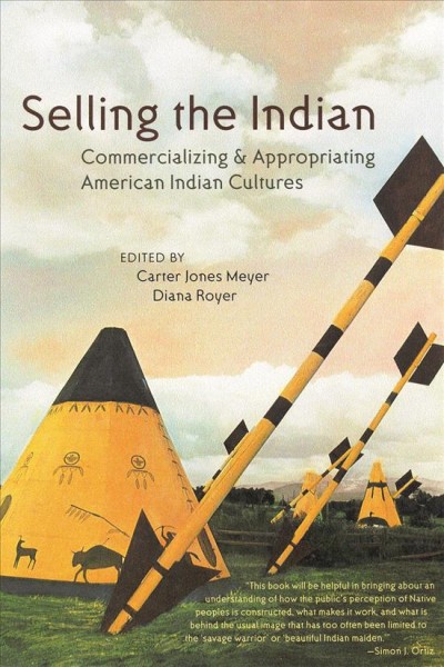 Selling the Indian : commercializing & appropriating American Indian cultures / edited by Carter Jones Meyer, Diana Royer.