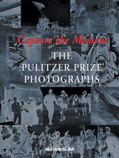 Capture the moment : the Pulitzer Prize photographs / edited by Cyma Rubin and Eric Newton.