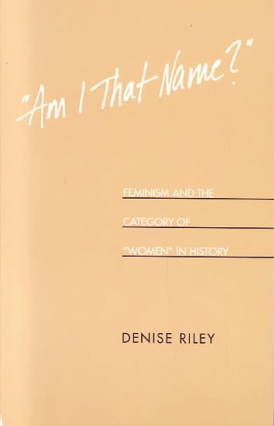"Am I that name?" : feminism and the category of "women" in history / Denise Riley.