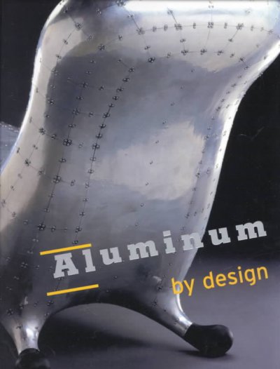 Aluminum by design / Sarah Nichols ; with the assistance of Elisabeth Agro and Elizabeth Teller ; essays by Paola Antonelli ... [et al.].
