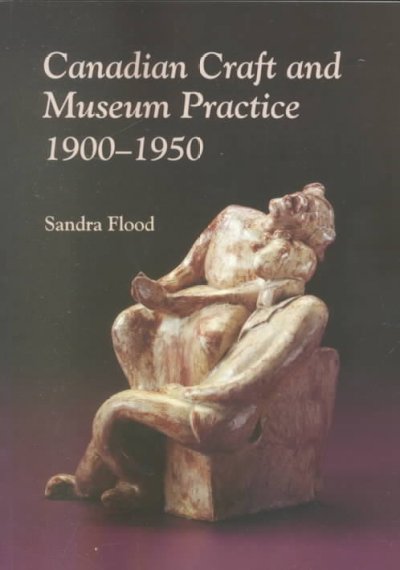 Canadian craft and museum practice, 1900-1950 / Sandra Flood.