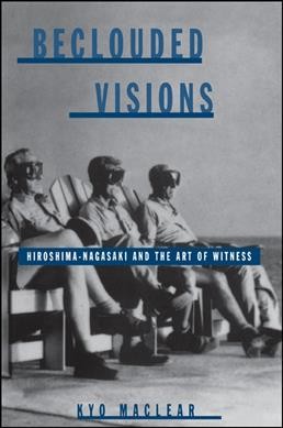 Beclouded visions : Hiroshima-Nagasaki and the art of witness / Kyo Maclear.