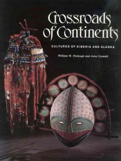 Crossroads of continents : cultures of Siberia and Alaska / [edited by] William W. Fitzhugh and Aron Crowell.