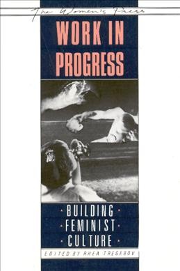 Work in progress : building feminist culture / edited by Rhea Tregebov.