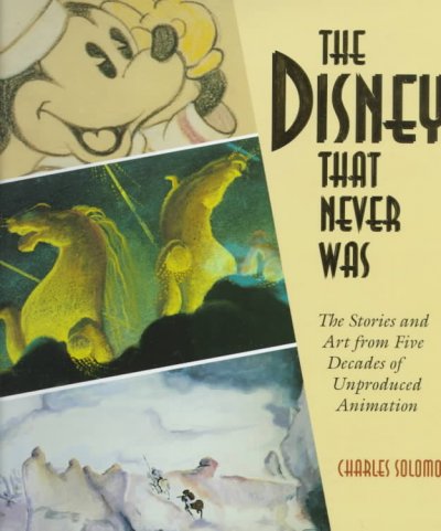The Disney that never was : the stories and art from five decades of unproduced animation / Charles Solomon.