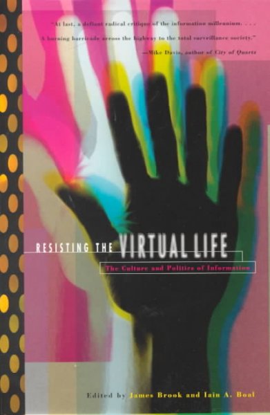 Resisting the virtual life : the culture and politics of information / edited by James Brook and Iain A. Boal.