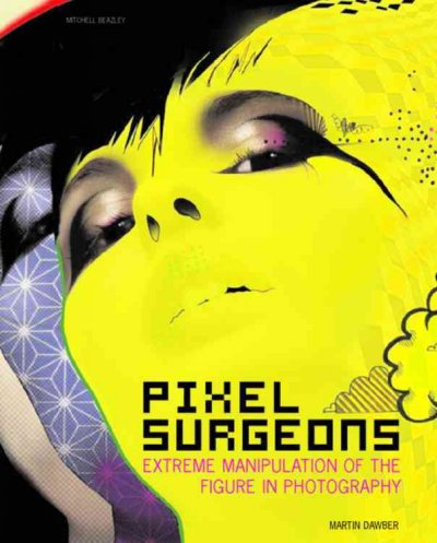 Pixel surgeons : extreme manipulation of the figure in photography / Martin Dawber.