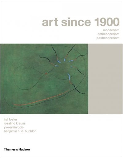 Art since 1900 : modernism, antimodernism, postmodernism / Hal Foster ... [et al.].