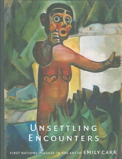 Unsettling encounters : First Nations imagery in the art of Emily Carr / Gerta Moray.