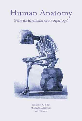Human anatomy : from the Renaissance to the digital age / Benjamin A. Rifkin, Michael J. Ackerman ; biographies by Judith Folkenberg.