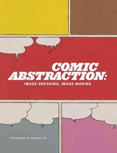 Comic abstraction : image breaking, image making / Roxana Marcoci ; [edited by Libby Hruska].