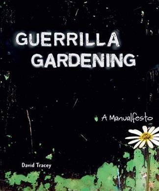Guerrilla gardening : a manualfesto / David Tracey.