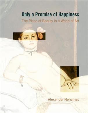 Only a promise of happiness : the place of beauty in a world of art / Alexander Nehamas.