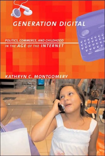 Generation digital : politics, commerce, and childhood in the age of the internet / Kathryn C. Montgomery.