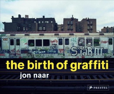 The birth of graffiti / Jon Naar ; with an introduction by Sacha Jenkins.