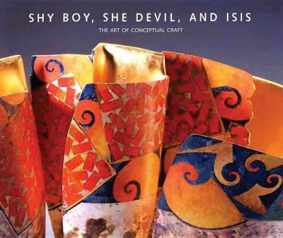 Shy boy, she Devil, and Isis : the art of conceptual craft : selections from the Wornick Collection / Gerald W.R. Ward and Julie M. Muñiz ; with contributions by Kelly H. L'Ecuyer and Nonie Gadsden ; and an essay by Matthew Kangas.