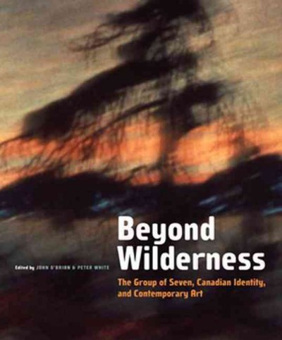 Beyond wilderness : the Group of Seven, Canadian identity and contemporary art / edited by John O'Brian and Peter White.