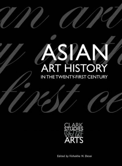 Asian art history in the twenty-first century / edited by Vishakha N. Desai.