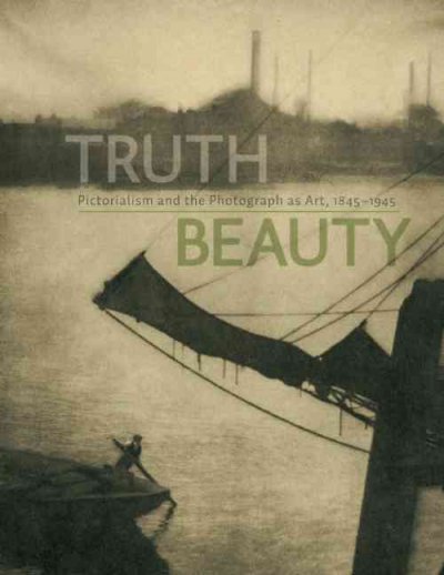 TruthBeauty : pictorialism and the photograph as art, 1845-1945 / Alison Nordström, curator ; Thomas Padon, editor ; additional texts by J. Luca Ackerman ... [et al.].
