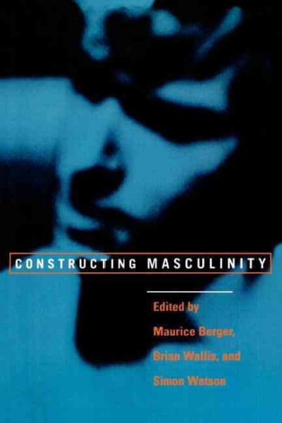Constructing masculinity / edited by Maurice Berger, Brian Wallis, Simon Watson ; picture essay by Carrie Mae Weems.