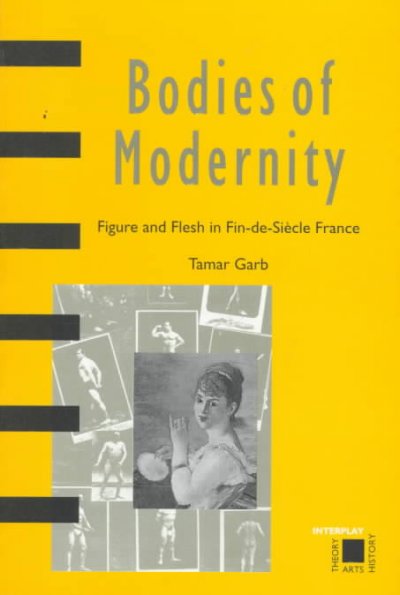 Bodies of modernity : figure and flesh in fin-de-siecle France / Tamar Garb.