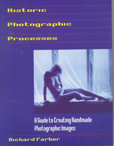 Historic photographic processes : [a guide to creating handmade photographic images] / Richard Farber.