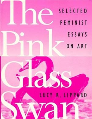 The pink glass swan : selected essays on feminist art / Lucy R. Lippard.