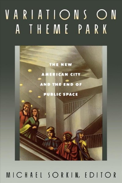 Variations on a theme park : the new American city and the end of public space / Michael Sorkin, editor.