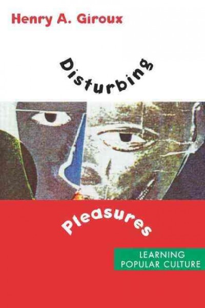 Disturbing pleasures : learning popular culture / Henry A. Giroux.