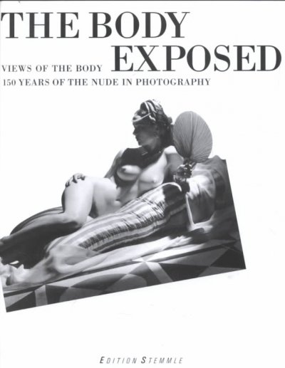 The body exposed : views of the body : 150 years of the nude in photography / edited by Michael Kohler ; [translation by John S. Southard and Glen Burn].