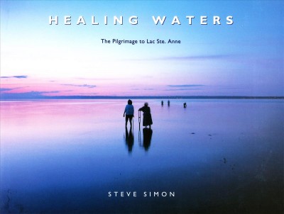 Healing waters : the pilgrimage to Lac Ste. Anne / Steve Simon.