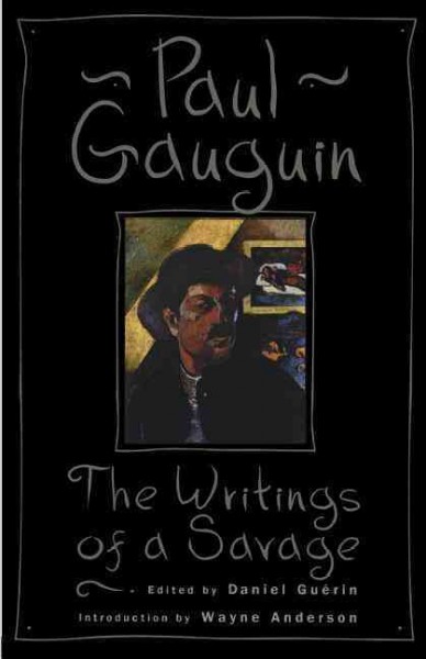 The writings of a savage / Paul Gauguin ; edited by Daniel Guerin ; with an introduction by Wayne Andersen ; translated by Eleanor Levieux.