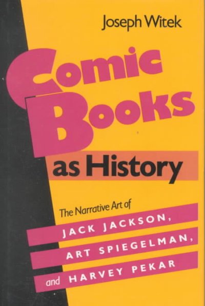 Comic books as history : the narrative art of Jack Jackson, Art Spiegelman, and Harvey Pekar / Joseph Witek.