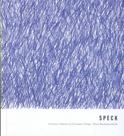 Speck : [a curious collection of uncommon things] / [edited by] Peter Buchanan-Smith ; with the invaluable assistance of Meghan Kombol ; contributions from Ron Barrett ... [et al.].