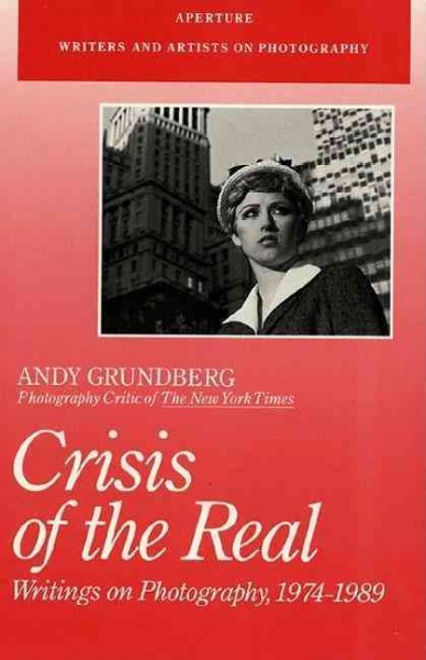 Crisis of the real : writings on photography, 1974-1989 / Andy Grundberg.
