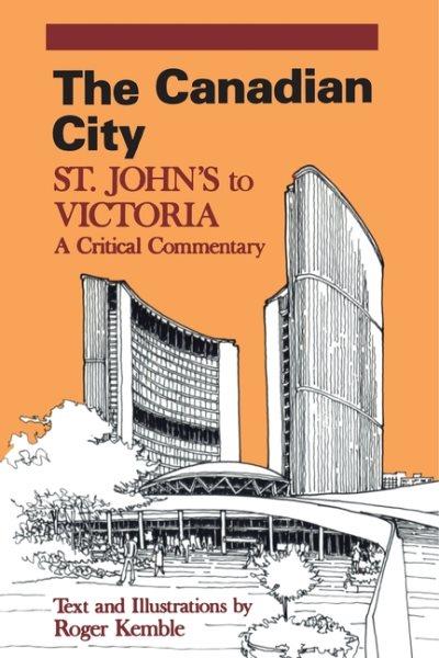 The Canadian city : St. John's to Victoria : a critical commentary / text and illustrations by Roger Kemble.