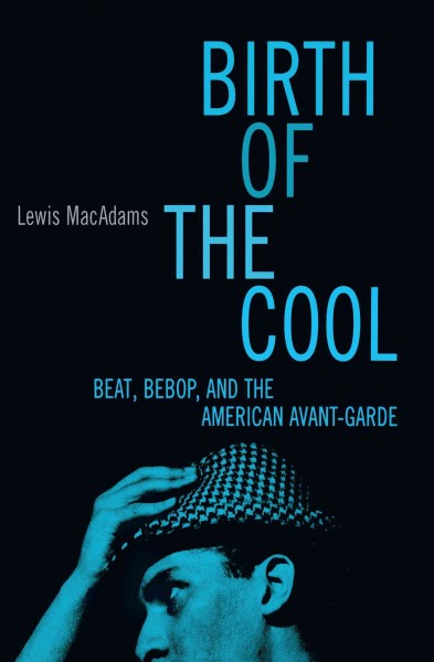 Birth of the cool : beat, bebop, and the American avant-garde / Lewis MacAdams.