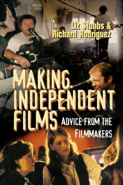 Making independent films : advice from the filmmakers / Liz Stubbs & Richard Rodriguez.