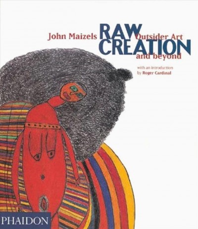 Raw creation : outsider art and beyond / John Maizels ; with an introduction by Roger Cardinal.