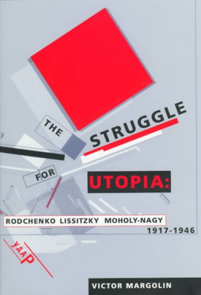 The struggle for utopia : Rodchenko, Lissitzky, Moholy-Nagy, 1917-1946 / Victor Margolin.