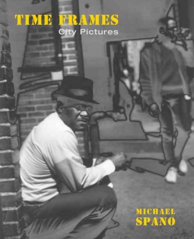Time frames : city pictures / Michael Spano ; introduction by Susan Kismaric.