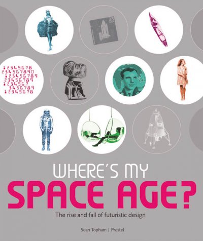 Where's my space age? : the rise and fall of futuristic design / Sean Topham.