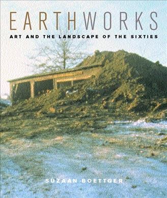 Earthworks : art and the landscape of the sixties / Suzaan Boettger.