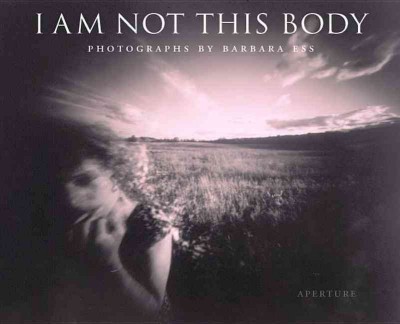 I am not this body : photographs / by Barbara Ess ; texts by Michael Cunningham ... [et al.].