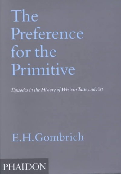 The preference for the primitive : episodes in the history of Western taste and art / E.H. Gombrich.