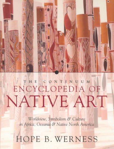 The Continuum encyclopedia of Native art : worldview, symbolism, and culture in Africa, Oceania, and North America / Hope B. Werness ; line drawings by Joanne H. Benedict, Tiffany Ramsay-Lozano, and Hope B. Werness ; maps by Scott Thomas.