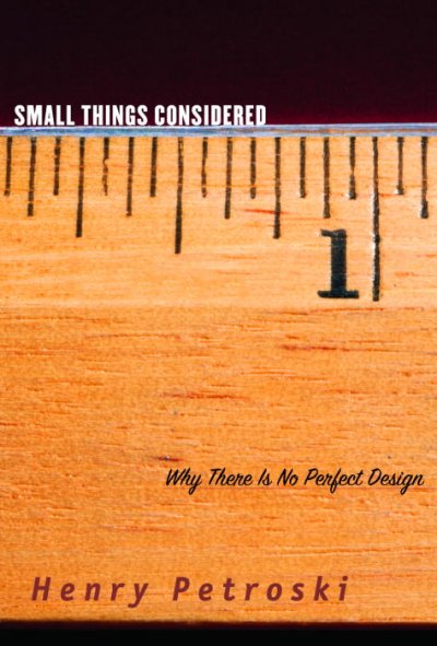 Small things considered : why there is no perfect design / Henry Petroski.